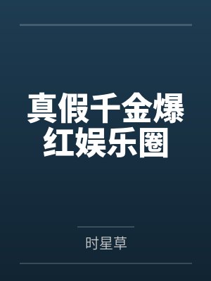 真假千金爆红娱乐圈 真假千金爆红娱乐圈