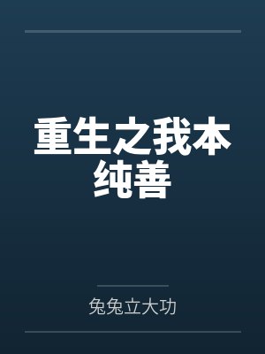 重生之我本纯善by兔兔立大功笔趣阁无弹窗