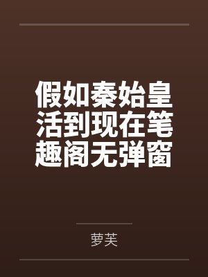 假如秦始皇活到现在笔趣阁无弹窗