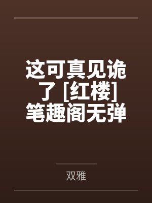 这可真见诡了 [红楼]笔趣阁无弹窗