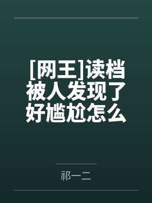 [网王]读档被人发现了好尴尬怎么破by祁一二笔趣阁无弹窗
