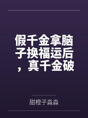 假千金拿脑子换福运后,真千金破防了! 假千金拿脑子换福运后,真千金破防了!