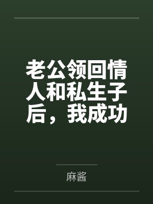 老公领回情人和私生子后,我成功嫁入豪门 老公领回情人和私生子后,我成功嫁入豪门