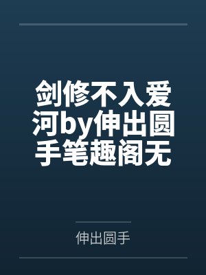 剑修不入爱河by伸出圆手笔趣阁无弹窗