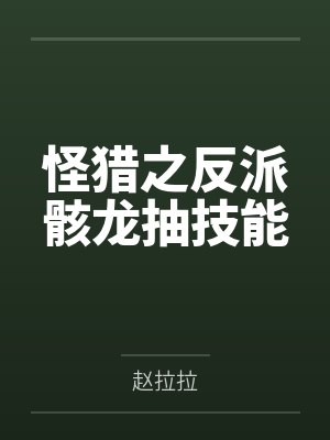 怪猎之反派骸龙抽技能 怪猎之反派骸龙抽技能