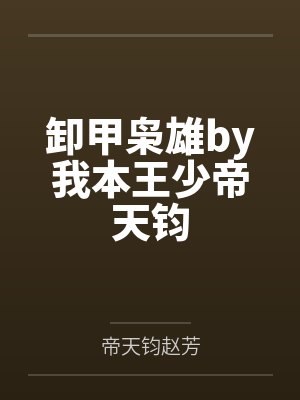 卸甲枭雄by我本王少帝天钧 卸甲枭雄by我本王少帝天钧
