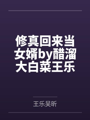 修真回来当女婿by醋溜大白菜王乐 修真回来当女婿by醋溜大白菜王乐