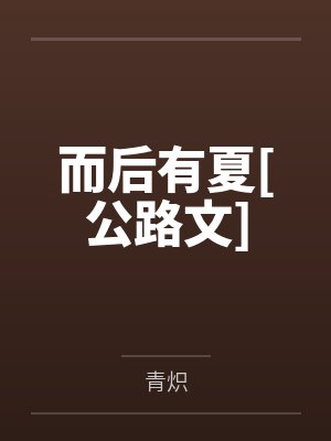 而后有夏[公路文]笔趣阁无弹窗