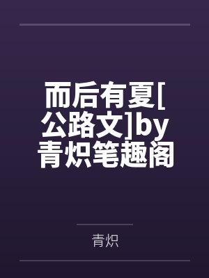 而后有夏[公路文]by青炽笔趣阁无弹窗