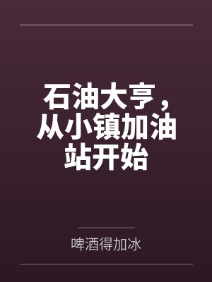 石油大亨，从小镇加油站开始by啤酒得加冰