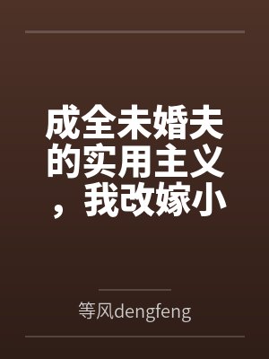 成全未婚夫的实用主义,我改嫁小叔子 成全未婚夫的实用主义,我改嫁小叔子