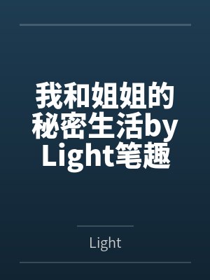 我和姐姐的秘密生活byLight笔趣阁无弹窗