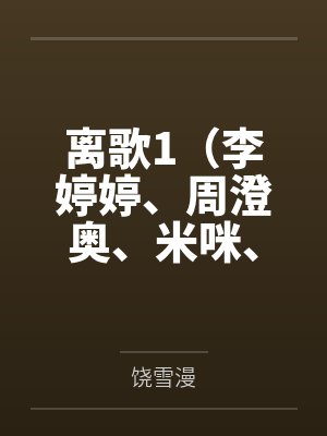 离歌1（李婷婷、周澄奥、米咪、崔雨鑫等主演的同名原著小说）