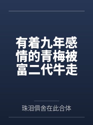 有着九年感情的青梅被富二代牛走by林浩