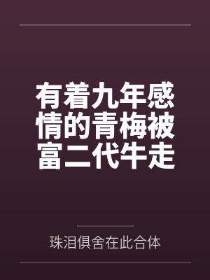 有着九年感情的青梅被富二代牛走笔趣阁无弹窗
