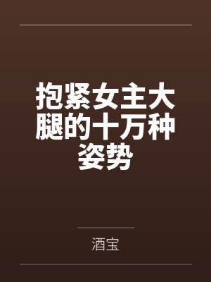 抱紧女主大腿的十万种姿势