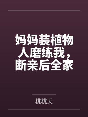 妈妈装植物人磨练我，断亲后全家悔疯了