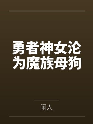 勇者神女沦为魔族母狗 勇者神女沦为魔族母狗