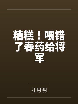 糟糕!喂错了春药给将军 糟糕!喂错了春药给将军