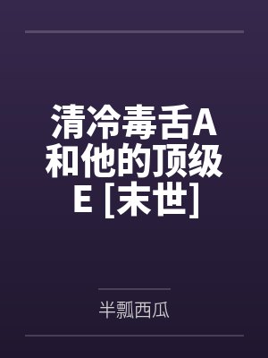 清冷毒舌A和他的顶级E [末世]