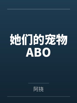 她们的宠物ABO 她们的宠物ABO