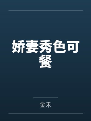 娇妻秀色可餐by金禾笔趣阁无弹窗 娇妻秀色可餐by金禾笔趣阁无弹窗