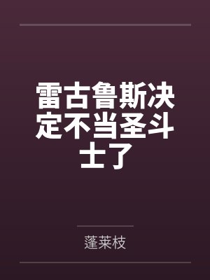 雷古鲁斯决定不当圣斗士了笔趣阁无弹窗