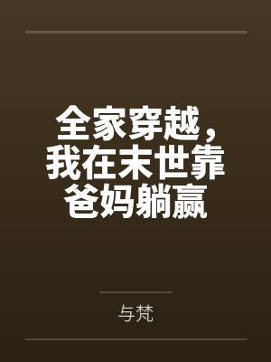 全家穿越,我在末世靠爸妈躺赢 全家穿越,我在末世靠爸妈躺赢