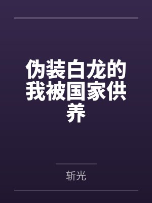 伪装白龙的我被国家供养 伪装白龙的我被国家供养