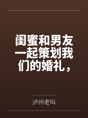 闺蜜和男友一起策划我们的婚礼,我直接分手 闺蜜和男友一起策划我们的婚礼,我直接分手