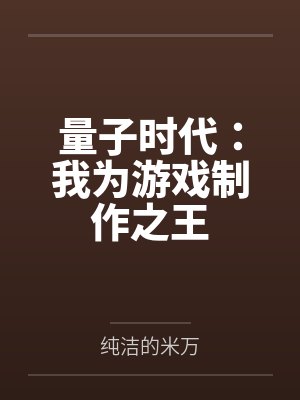 量子时代:我为游戏制作之王by纯洁的米万 量子时代:我为游戏制作之王by纯洁的米万