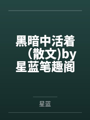黑暗中活着（散文by星蓝笔趣阁无弹窗