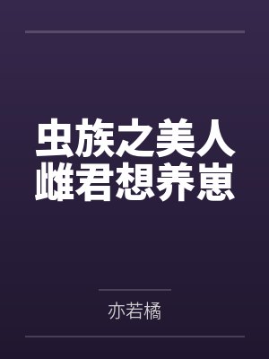 虫族之美人雌君想养崽 虫族之美人雌君想养崽