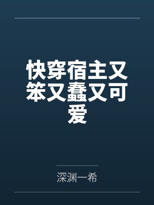 快穿宿主又笨又蠢又可爱 快穿宿主又笨又蠢又可爱