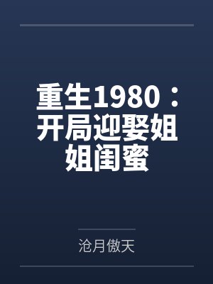 重生1980:开局迎娶姐姐闺蜜 重生1980:开局迎娶姐姐闺蜜