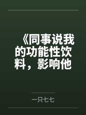《同事说我的功能性饮料,影响他的身体功能》 《同事说我的功能性饮料,影响他的身体功能》