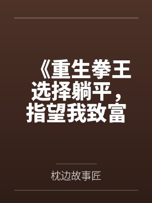 《重生拳王选择躺平,指望我致富的女友一家悔疯了》 《重生拳王选择躺平,指望我致富的女友一家悔疯了》