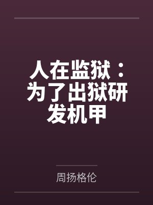 人在监狱:为了出狱研发机甲 人在监狱:为了出狱研发机甲