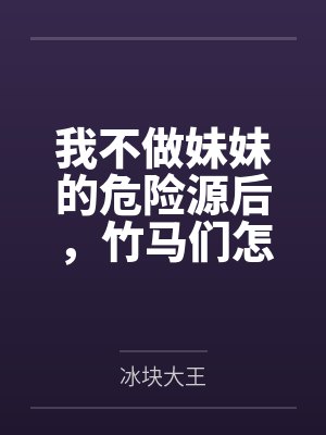 我不做妹妹的危险源后，竹马们怎么都哭了