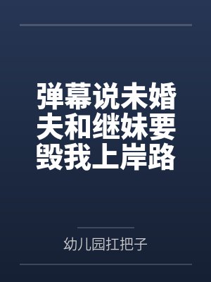 弹幕说未婚夫和继妹要毁我上岸路,我靠弹幕成功反杀 弹幕说未婚夫和继妹要毁我上岸路,我靠弹幕成功反杀