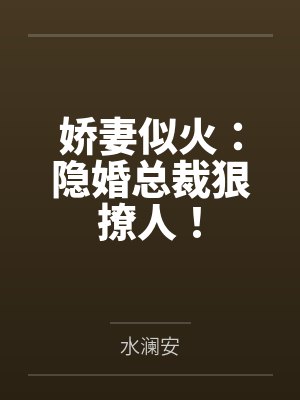 娇妻似火:隐婚总裁狠撩人! 娇妻似火:隐婚总裁狠撩人!