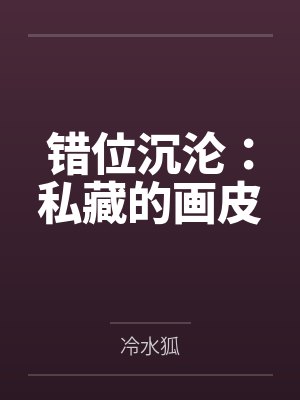 错位沉沦:私藏的画皮by冷水狐 错位沉沦:私藏的画皮by冷水狐