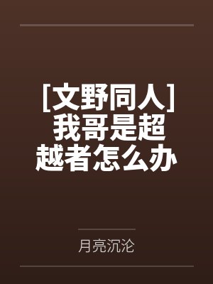 [文野同人] 我哥是超越者怎么办by月亮沉沦