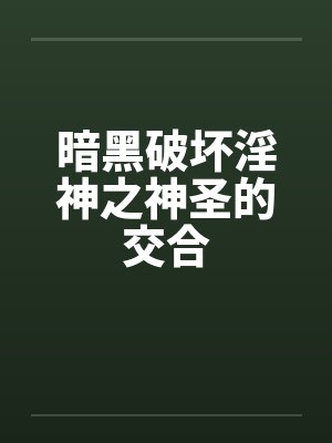 暗黑破坏淫神之神圣的交合