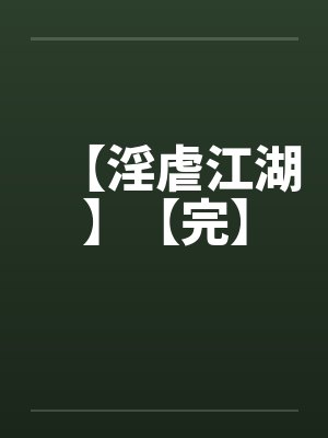 【淫虐江湖】【完】 【淫虐江湖】【完】