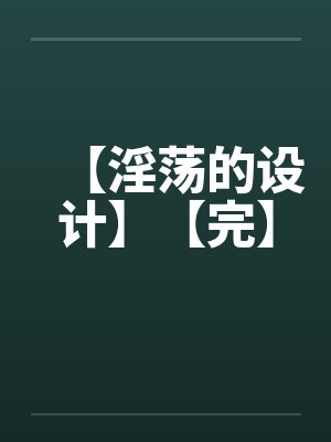 【淫荡的设计】【完】 【淫荡的设计】【完】