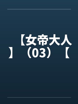 【女帝大人】(03)【 【女帝大人】(03)【