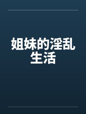 姐妹的淫乱生活 姐妹的淫乱生活