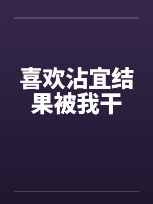 喜欢沾宜结果被我干