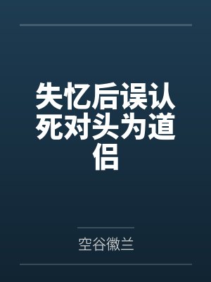 失忆后误认死对头为道侣 失忆后误认死对头为道侣
